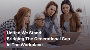 United We Stand: Bridging The Generational Gap In The Workplace