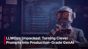 Blog Post - LLMOps Unpacked_ Turning Clever Prompts into Production-Grade GenAI