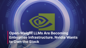 Blog Post - Open-Weight LLMs Are Becoming Enterprise Infrastructure. Nvidia Wants to Own the Stack