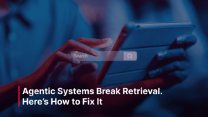 Blog_Post_-_Agentic_Systems_Break_Retrieval._Heres_How_to_Fix_It_optimized_1500