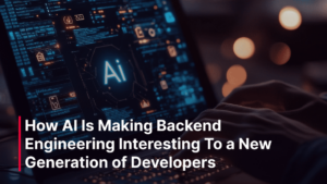 How AI Is Making Backend Engineering Interesting To a New Generation of Developers